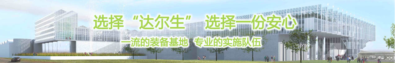 選擇達(dá)爾生，選擇一份安心。一流的裝備基地，專(zhuān)業(yè)的實(shí)施隊(duì)伍